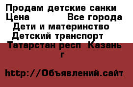 Продам детские санки › Цена ­ 2 000 - Все города Дети и материнство » Детский транспорт   . Татарстан респ.,Казань г.